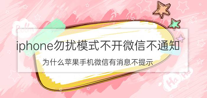 iphone勿扰模式不开微信不通知 为什么苹果手机微信有消息不提示？